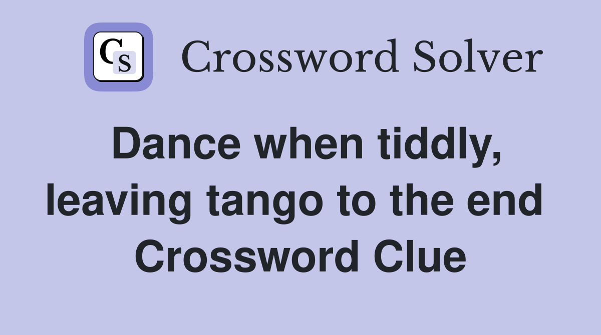 Dance when tiddly, leaving tango to the end  Crossword Clue