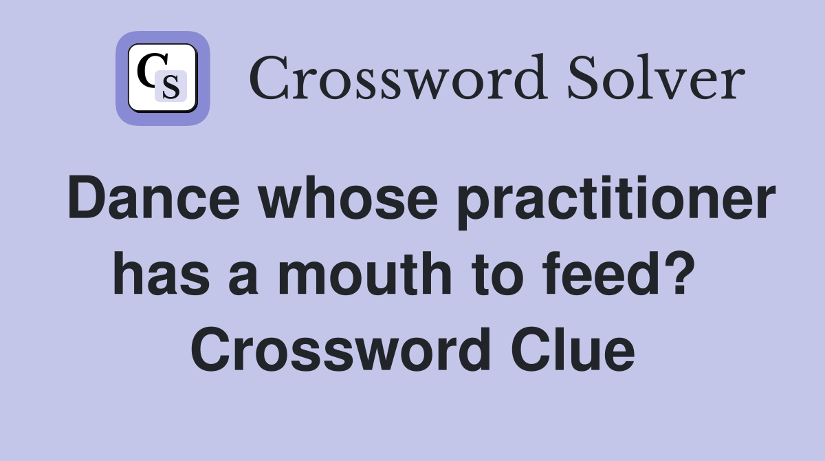 Dance whose practitioner has a mouth to feed?  Crossword Clue