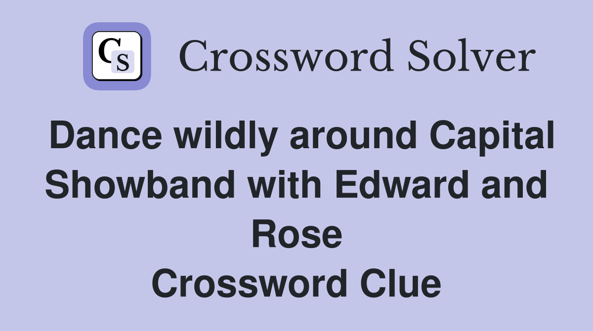 Dance wildly around Capital Showband with Edward and Rose Crossword Clue