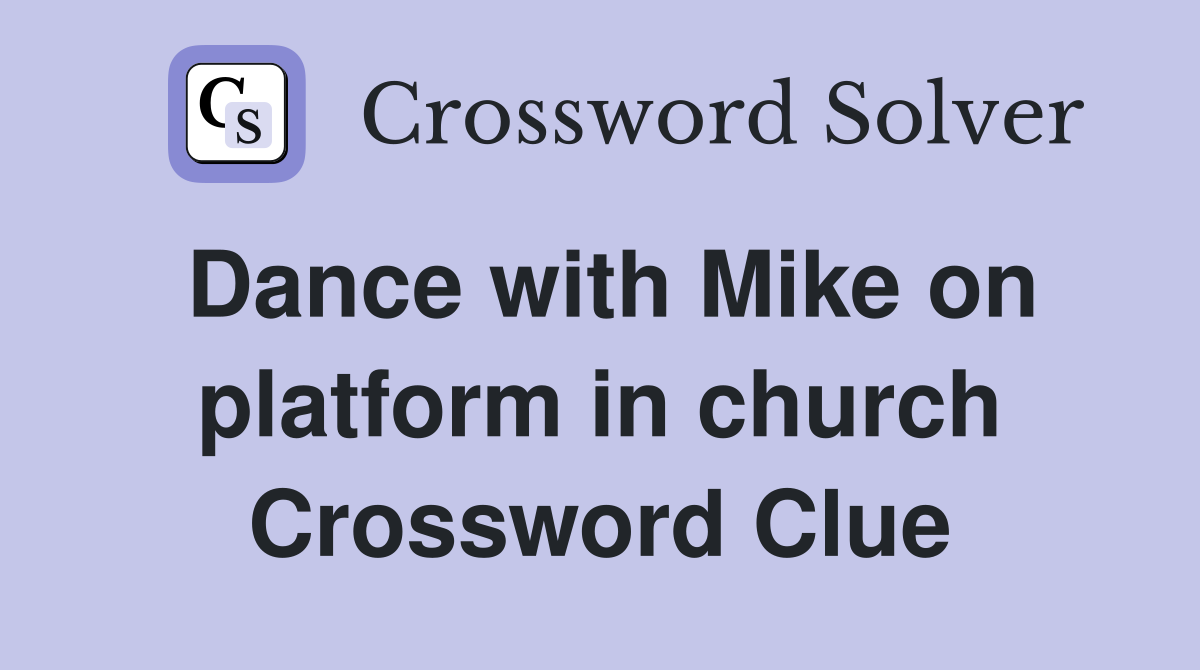 Dance with Mike on platform in church Crossword Clue