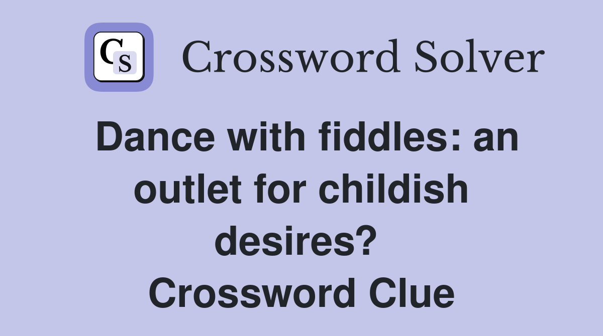 Dance with fiddles: an outlet for childish desires?  Crossword Clue
