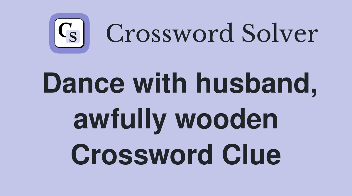 Dance with husband, awfully wooden Crossword Clue
