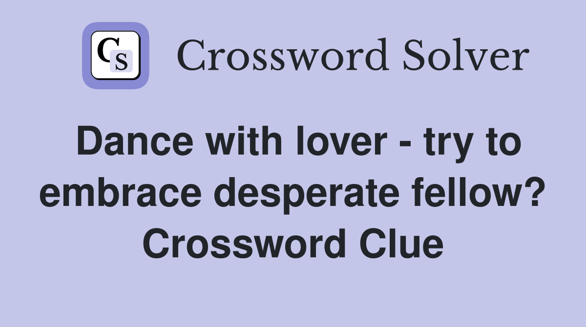 Dance with lover - try to embrace desperate fellow? Crossword Clue