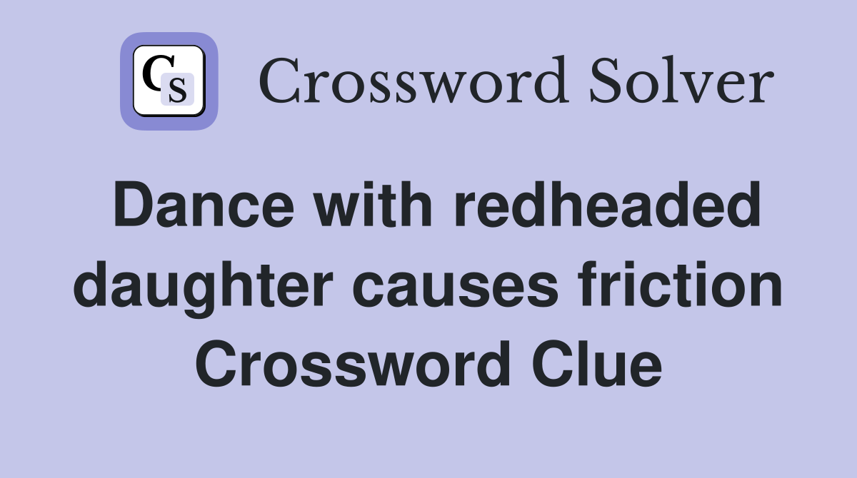 Dance with redheaded daughter causes friction Crossword Clue