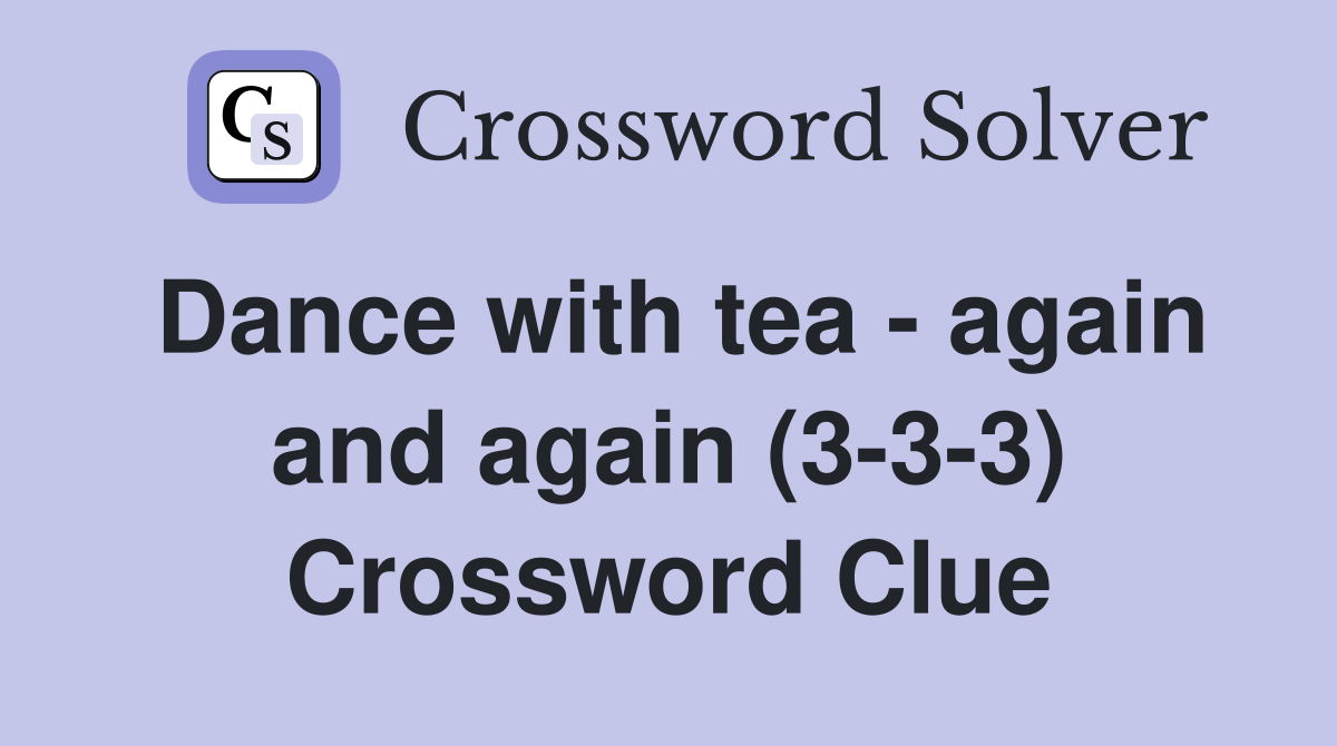 Dance with tea - again and again (3-3-3) Crossword Clue