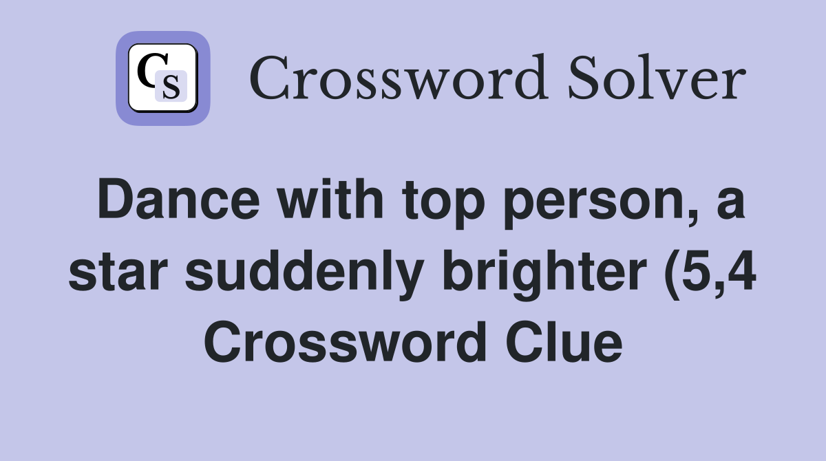 Dance with top person a star suddenly brighter (5 4) Crossword Clue Dance with top person a star suddenly brighter (5 4) Crossword Clue
