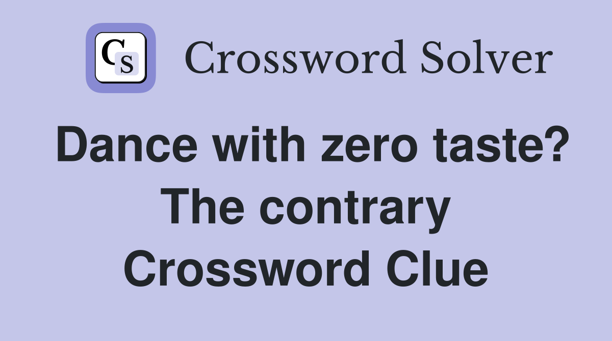 Dance with zero taste? The contrary Crossword Clue