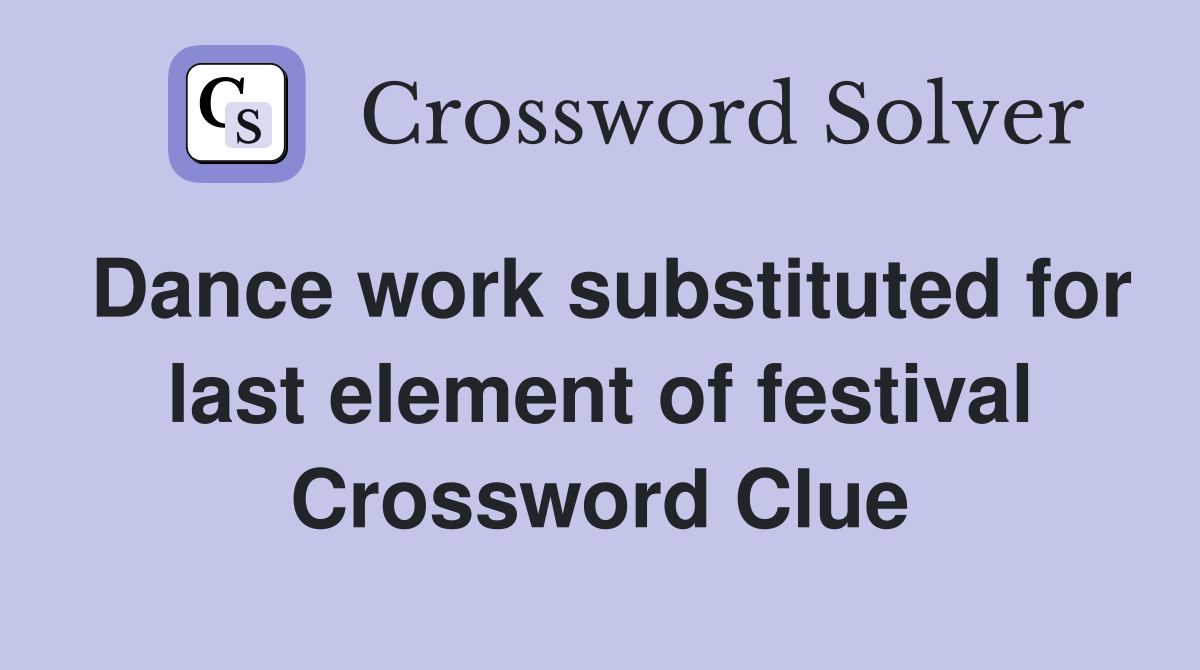 Dance work substituted for last element of festival Crossword Clue