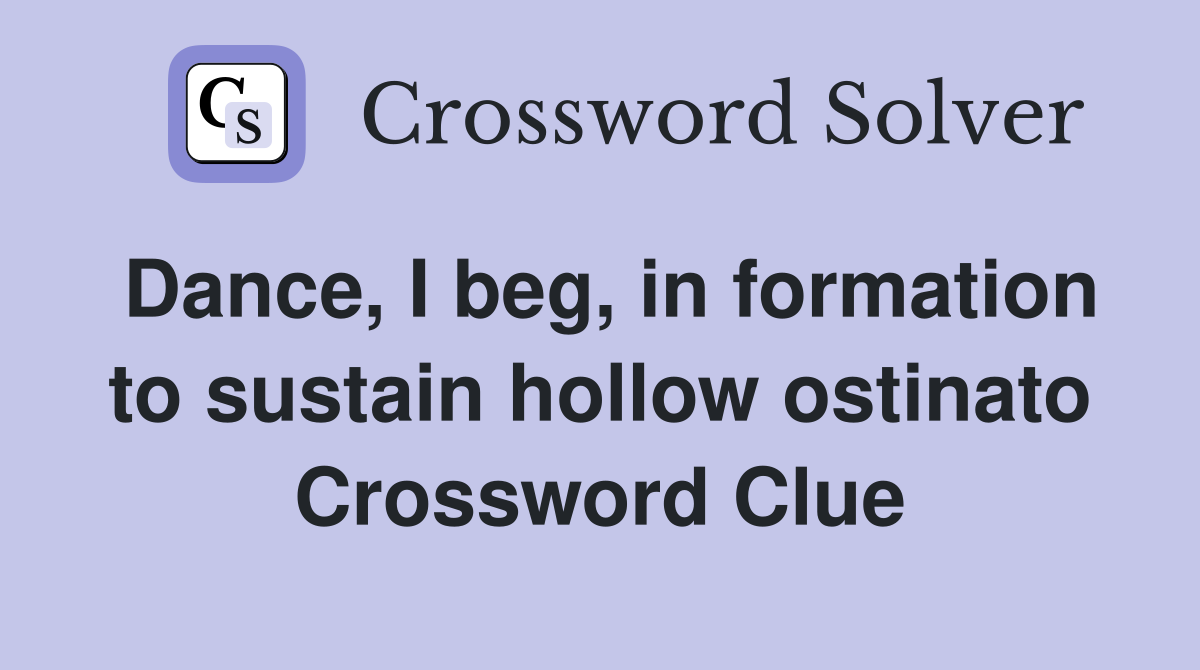 Dance, I beg, in formation to sustain hollow ostinato Crossword Clue