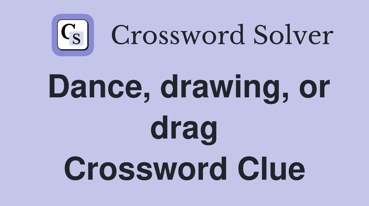 Dance, drawing, or drag Crossword Clue