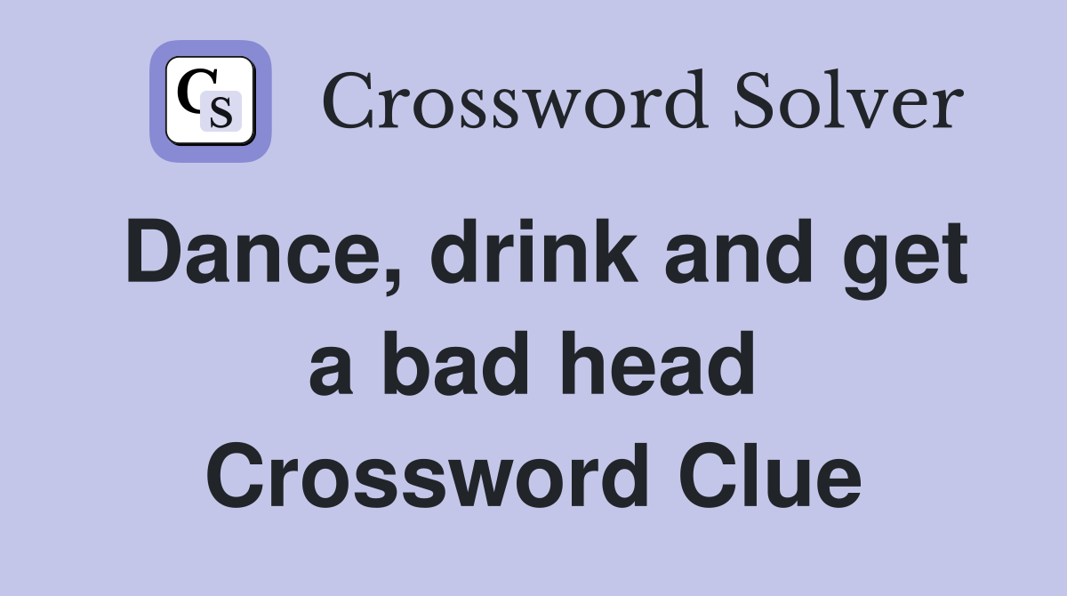 Dance, drink and get a bad head Crossword Clue