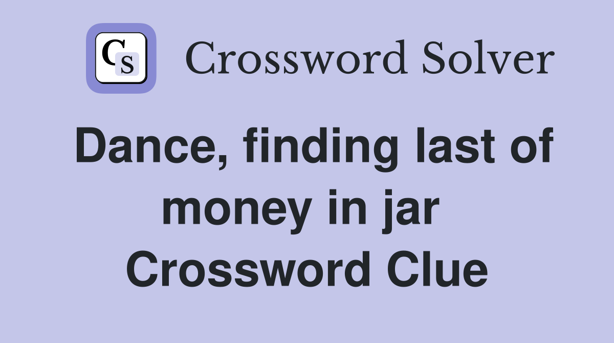 Dance, finding last of money in jar  Crossword Clue