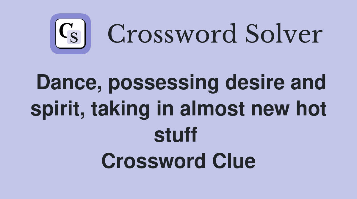 Dance, possessing desire and spirit, taking in almost new hot stuff  Crossword Clue