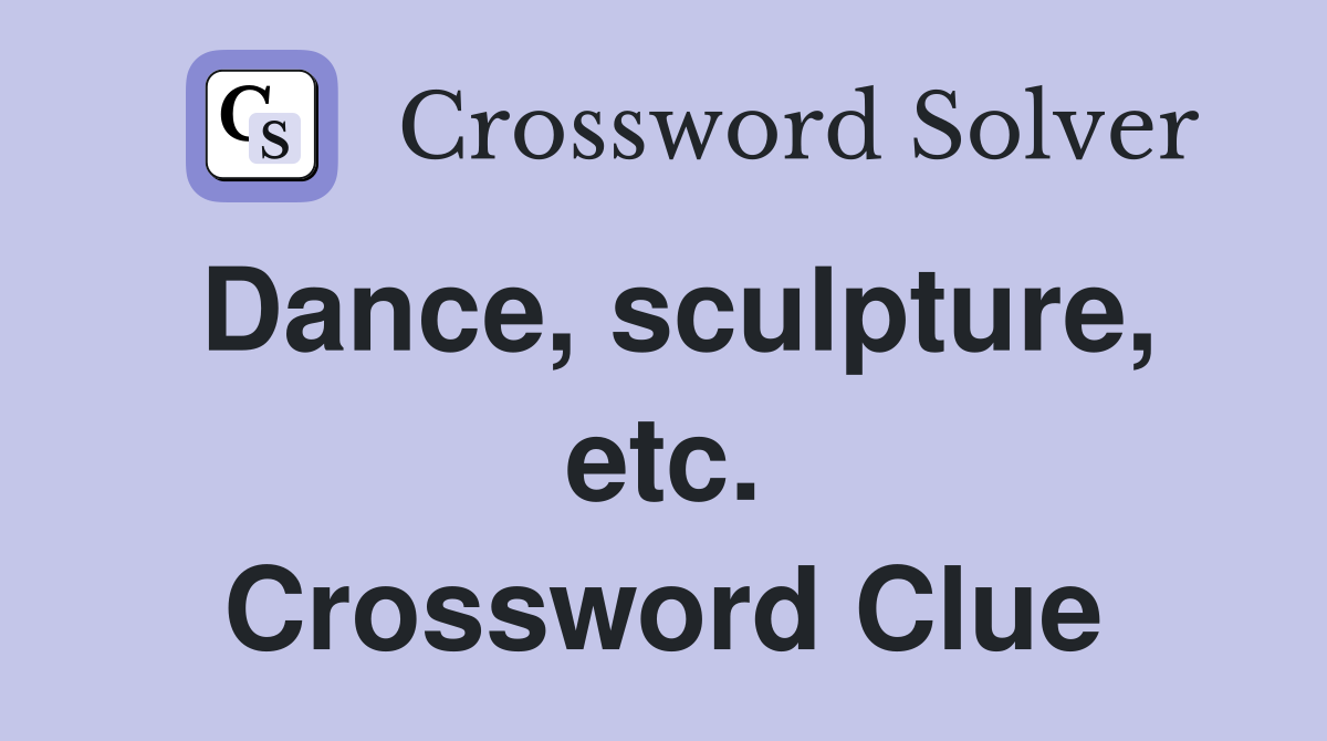 Dance, sculpture, etc. Crossword Clue