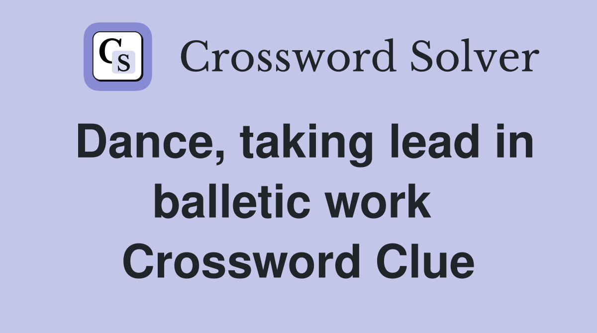 Dance, taking lead in balletic work  Crossword Clue