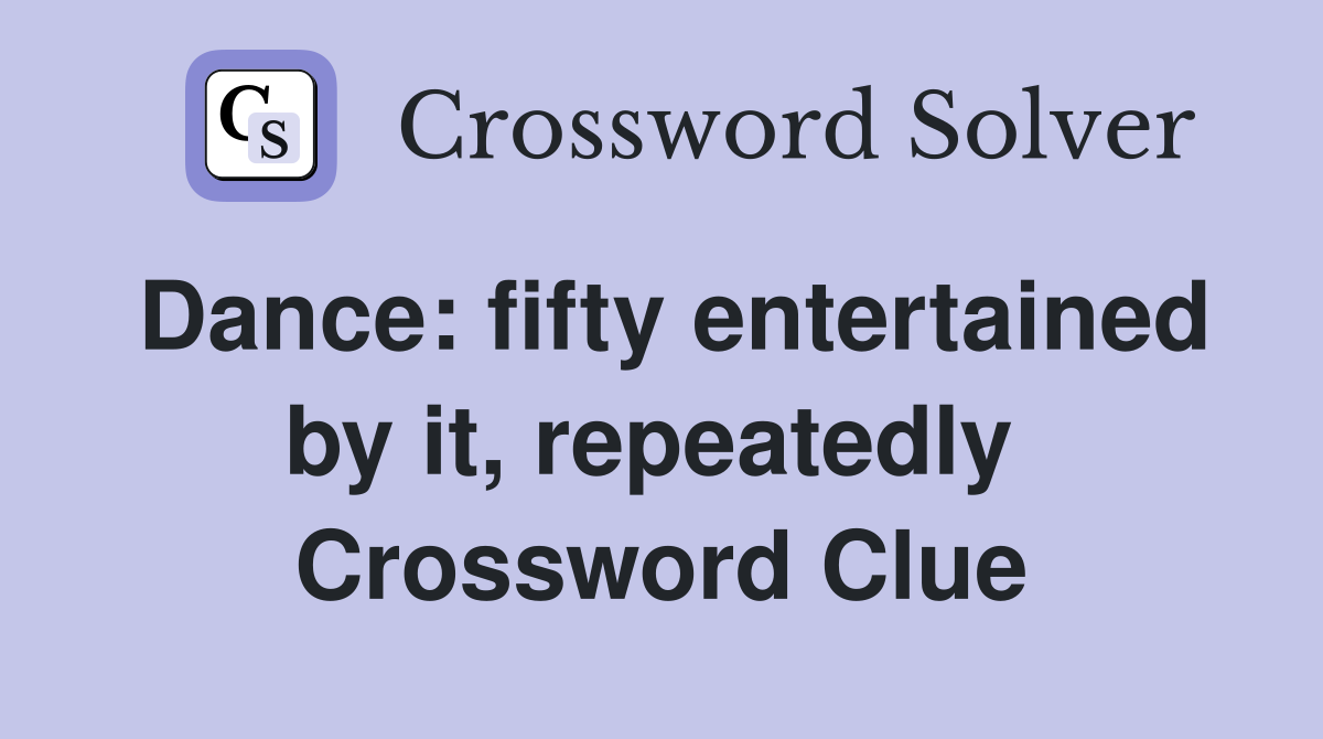 Dance: fifty entertained by it, repeatedly  Crossword Clue