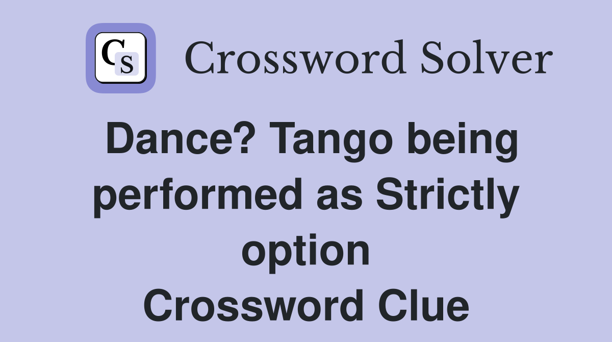 Dance? Tango being performed as Strictly option Crossword Clue