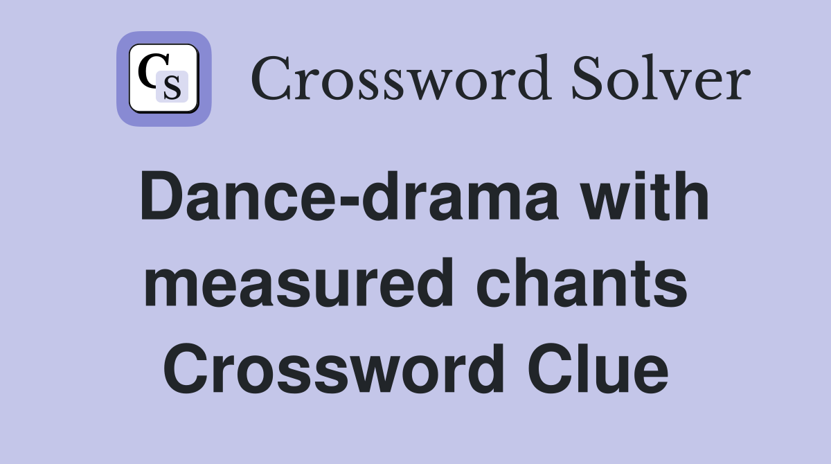 Dance-drama with measured chants Crossword Clue