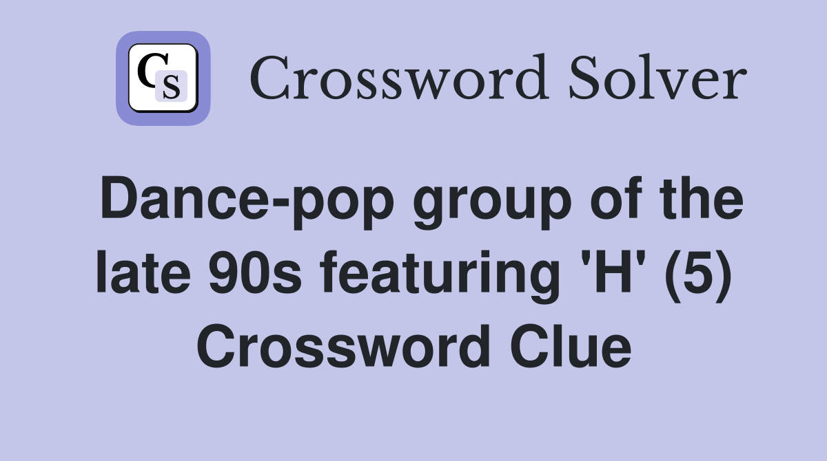 Dance-pop group of the late 90s featuring 'H' (5) Crossword Clue