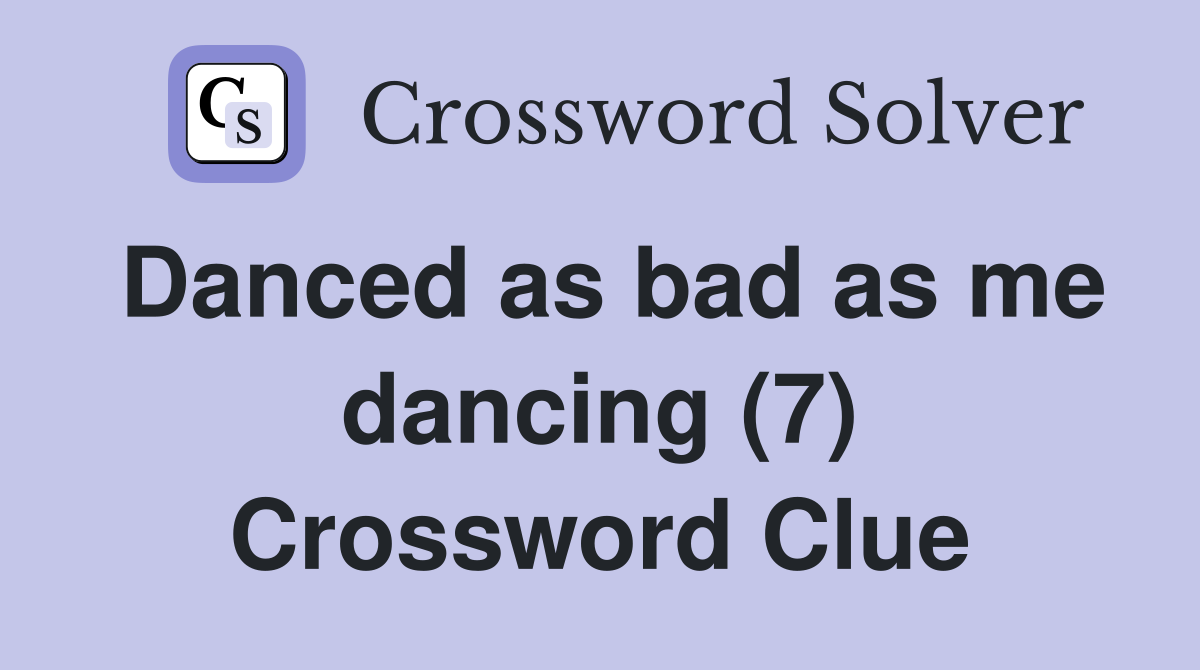 Danced as bad as me dancing (7) Crossword Clue