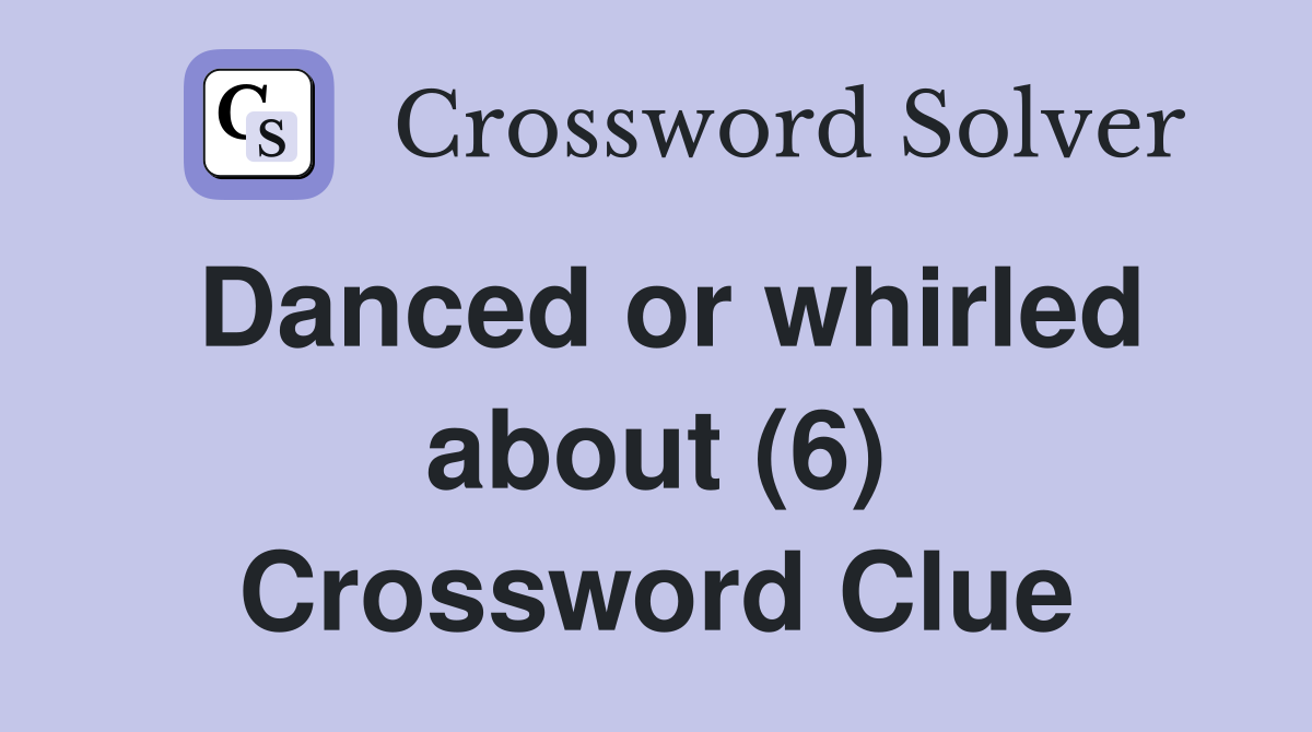 Danced or whirled about (6) Crossword Clue