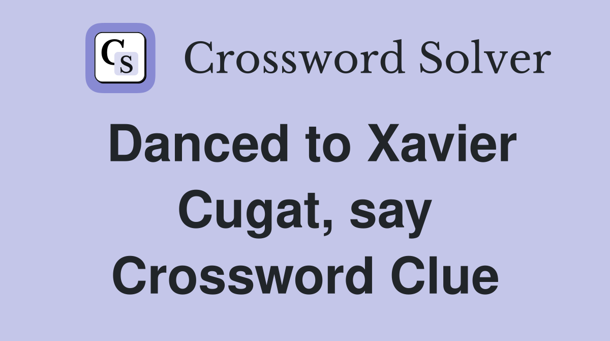 Danced to Xavier Cugat, say Crossword Clue
