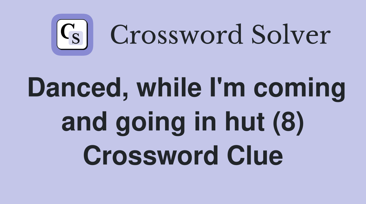Danced, while I'm coming and going in hut (8) Crossword Clue
