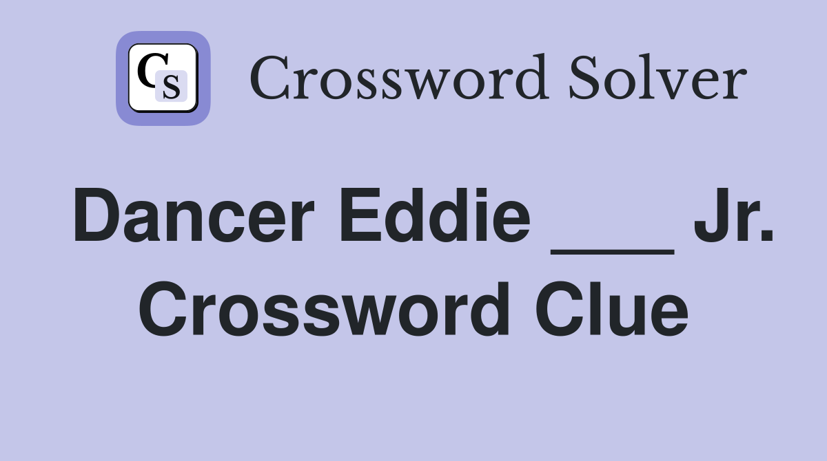 Dancer Eddie ___ Jr. Crossword Clue