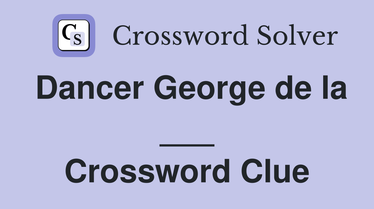 Dancer George de la ___ Crossword Clue