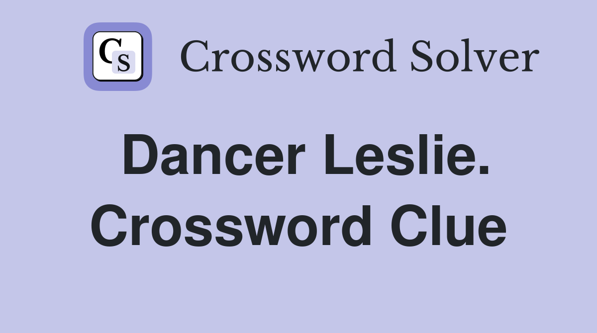 Dancer Leslie. Crossword Clue