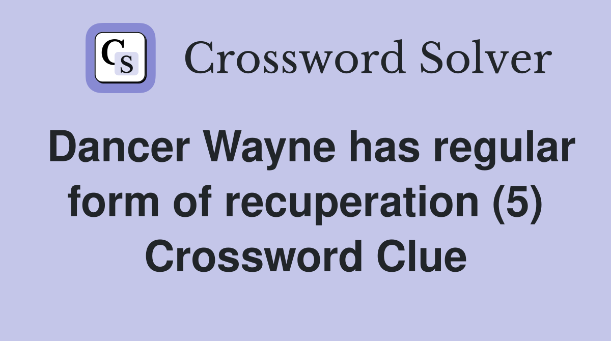 Dancer Wayne has regular form of recuperation (5) Crossword Clue