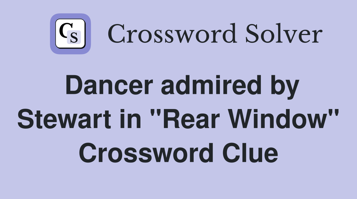 Dancer admired by Stewart in "Rear Window" Crossword Clue
