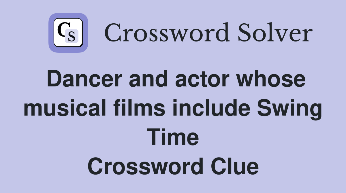 Dancer and actor whose musical films include Swing Time Crossword Clue