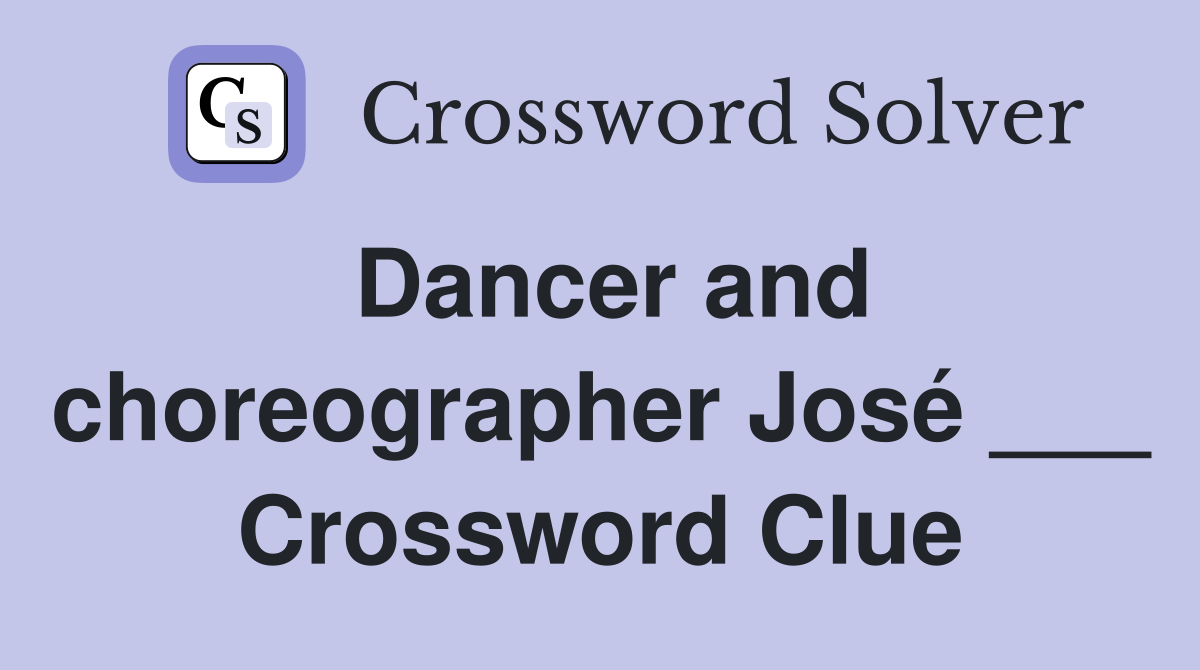 Dancer and choreographer José ___ Crossword Clue