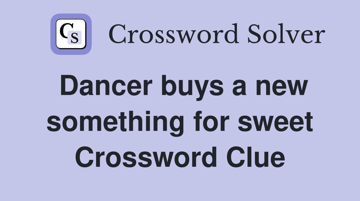 Dancer buys a new something for sweet Crossword Clue