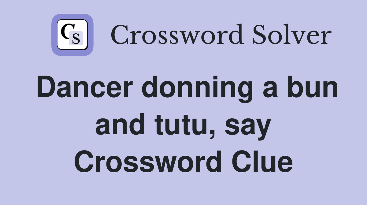 Dancer donning a bun and tutu, say Crossword Clue