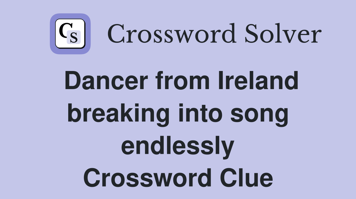 Dancer from Ireland breaking into song endlessly Crossword Clue