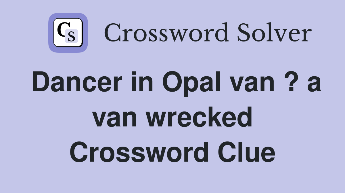 Dancer in Opal van ? a van wrecked Crossword Clue