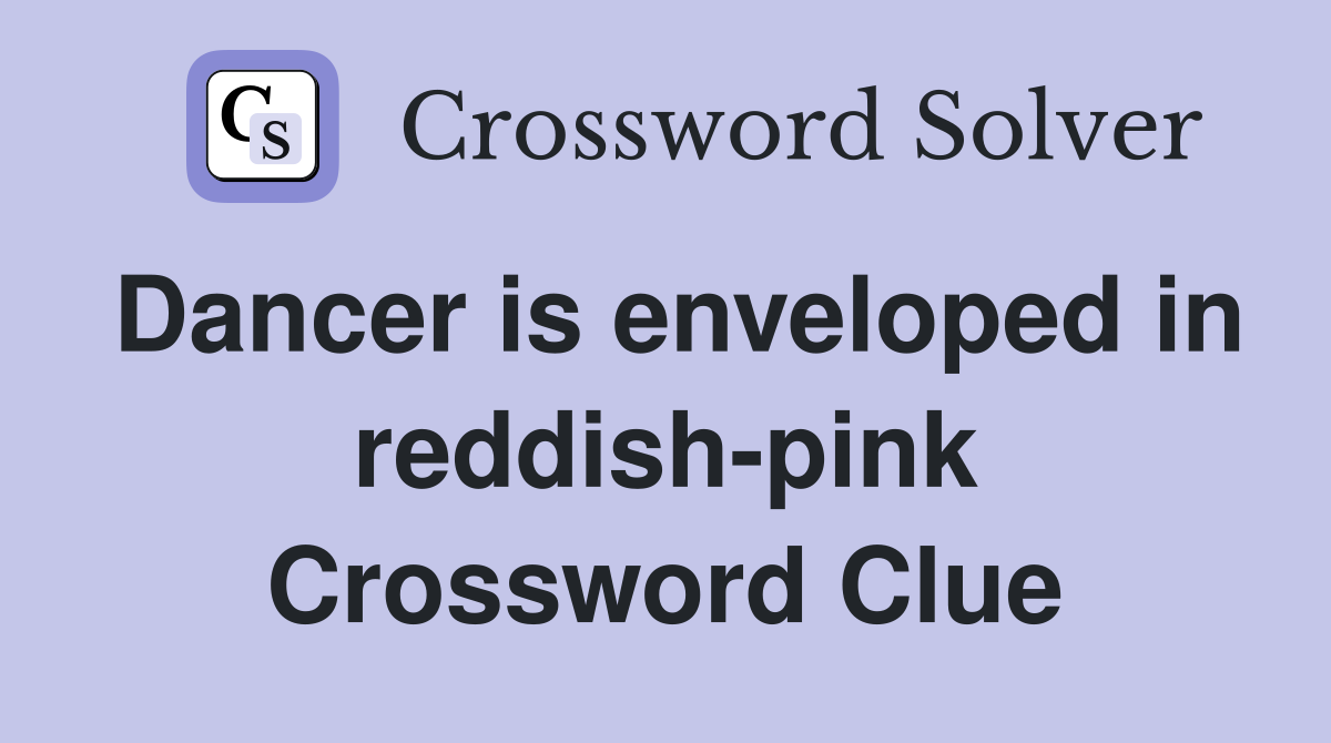 Dancer is enveloped in reddish-pink Crossword Clue