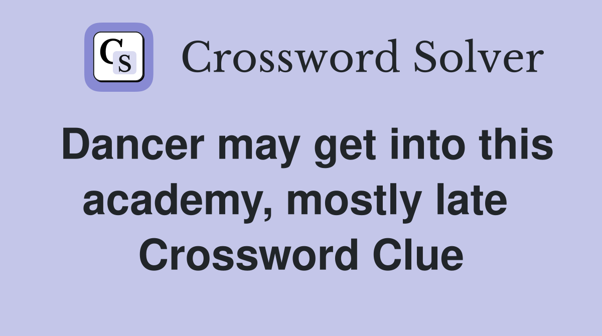Dancer may get into this academy, mostly late  Crossword Clue