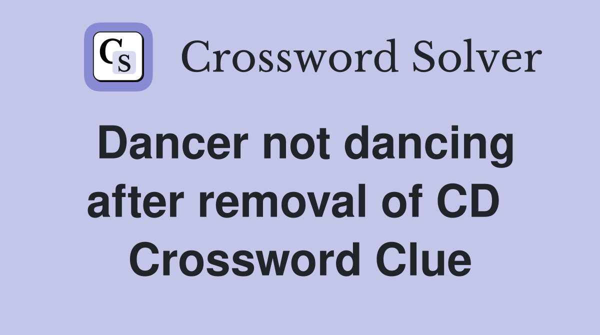 Dancer not dancing after removal of CD  Crossword Clue