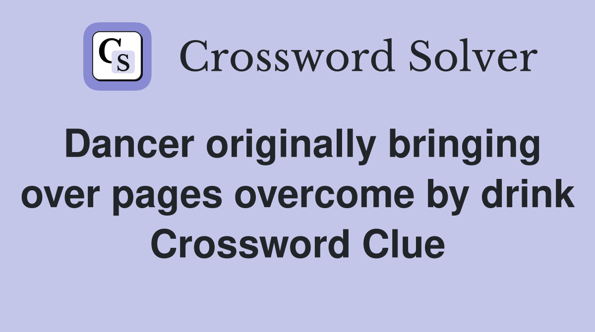 Dancer originally bringing over pages overcome by drink Crossword Clue