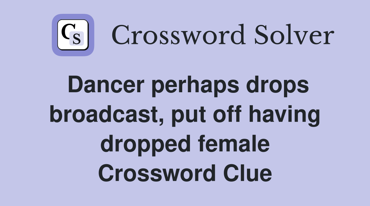 Dancer perhaps drops broadcast, put off having dropped female Crossword Clue