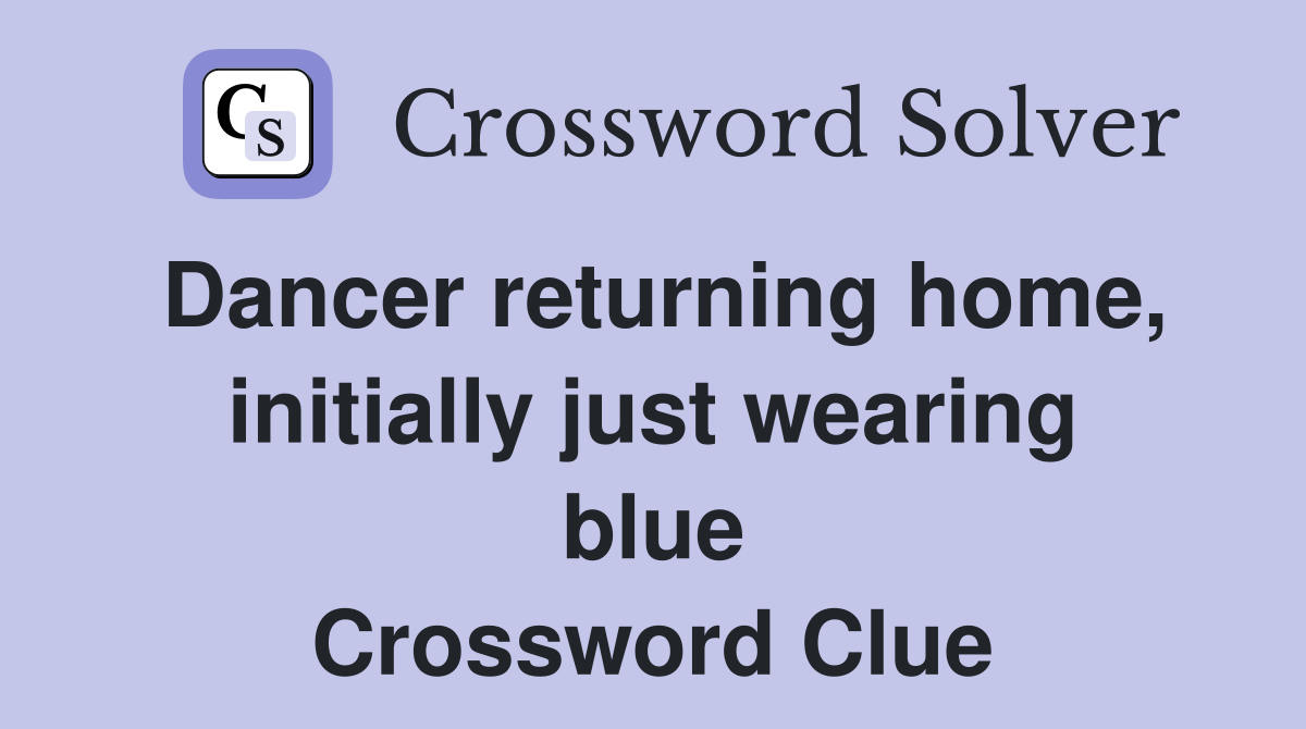 Dancer returning home, initially just wearing blue Crossword Clue