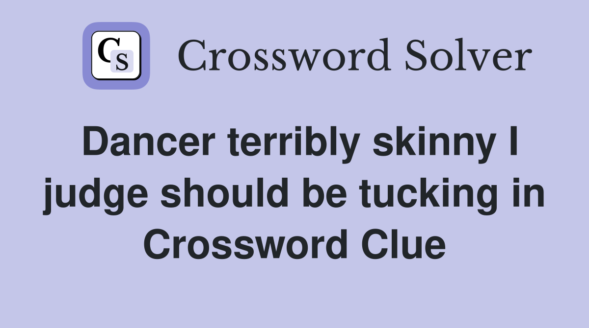 Dancer terribly skinny I judge should be tucking in Crossword Clue