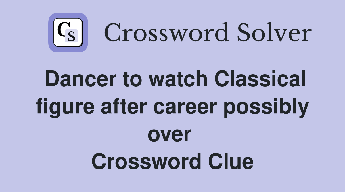 Dancer to watch Classical figure after career possibly over  Crossword Clue