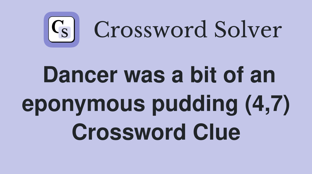 Dancer was a bit of an eponymous pudding (4,7) Crossword Clue