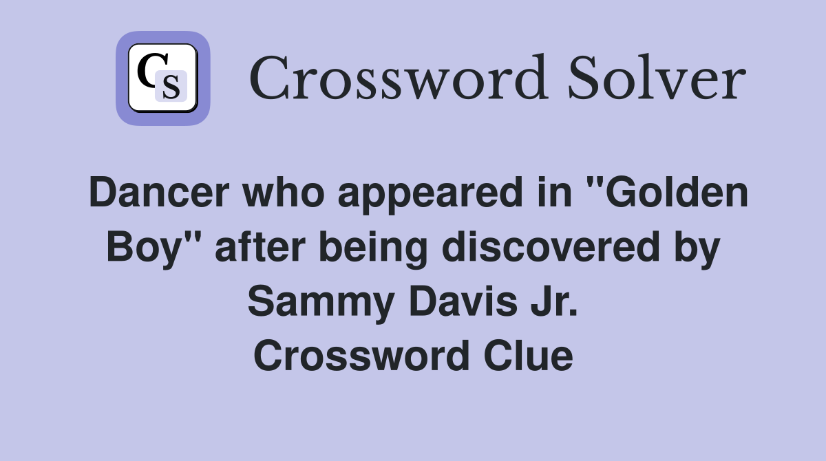 Dancer who appeared in "Golden Boy" after being discovered by Sammy Davis Jr. Crossword Clue
