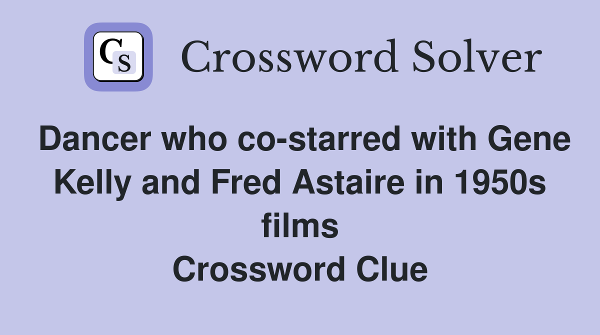 Dancer who co-starred with Gene Kelly and Fred Astaire in 1950s films Crossword Clue