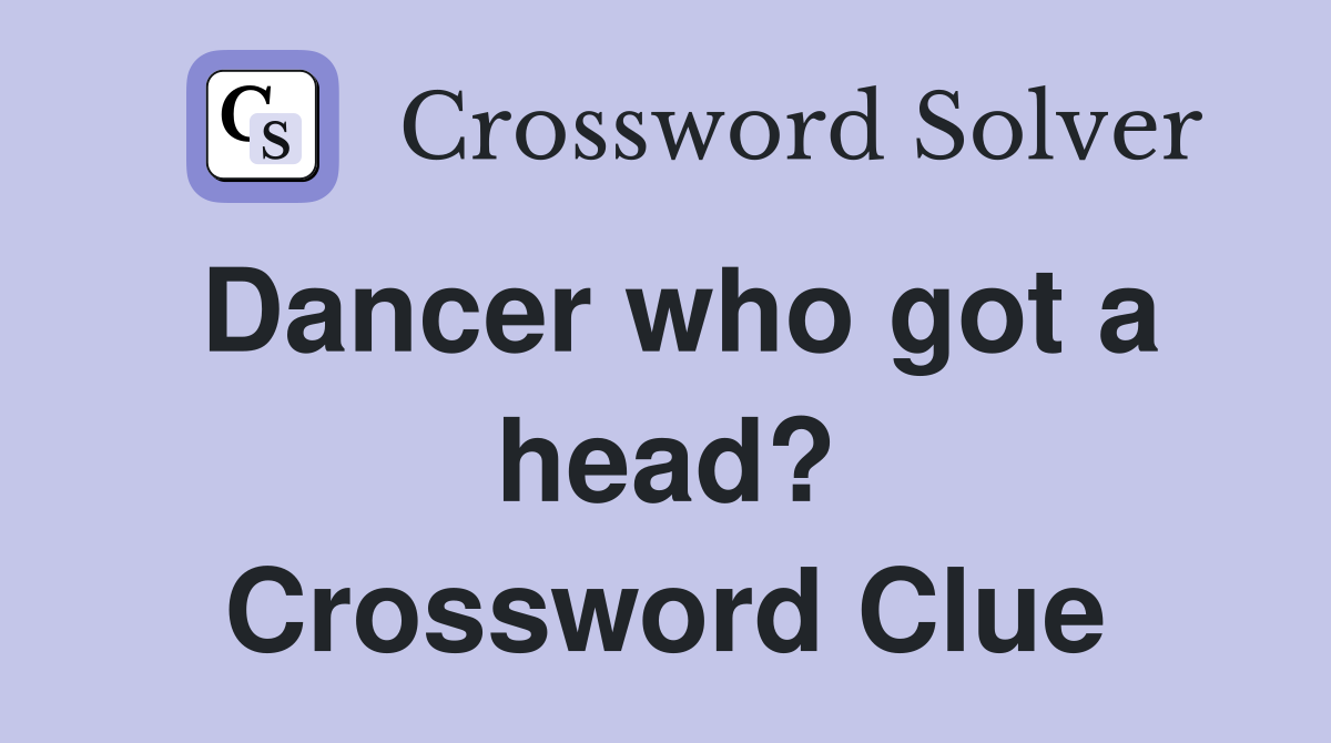 Dancer who got a head? Crossword Clue